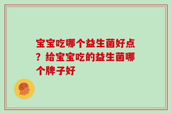 宝宝吃哪个益生菌好点？给宝宝吃的益生菌哪个牌子好