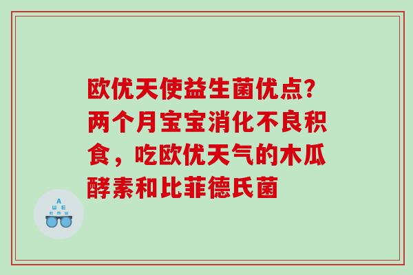 欧优天使益生菌优点？两个月宝宝消化不良积食，吃欧优天气的木瓜酵素和比菲德氏菌