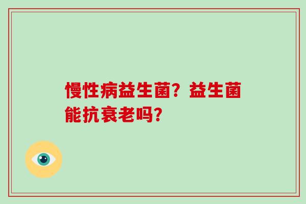 慢性益生菌？益生菌能抗吗？