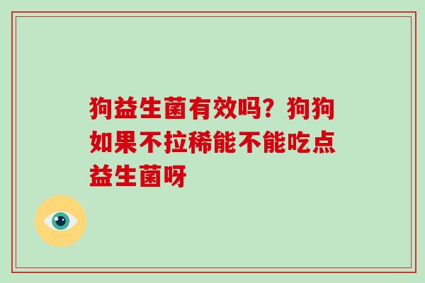 狗益生菌有效吗？狗狗如果不拉稀能不能吃点益生菌呀