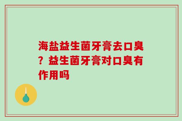 海盐益生菌牙膏去口臭？益生菌牙膏对口臭有作用吗