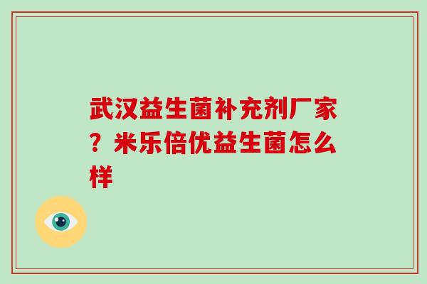 武汉益生菌补充剂厂家？米乐倍优益生菌怎么样