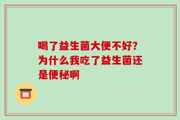 喝了益生菌大便不好？为什么我吃了益生菌还是便秘啊