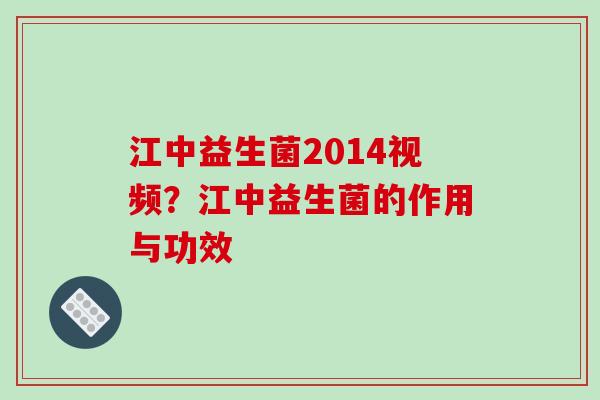 江中益生菌2014视频？江中益生菌的作用与功效