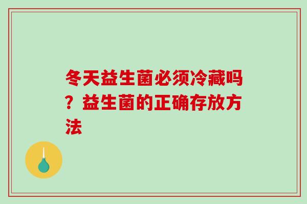 冬天益生菌必须冷藏吗？益生菌的正确存放方法