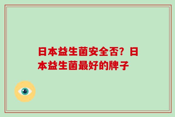 日本益生菌安全否？日本益生菌好的牌子