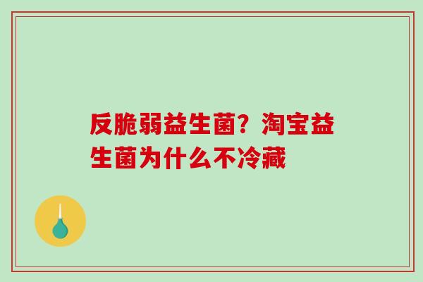 反脆弱益生菌？淘宝益生菌为什么不冷藏