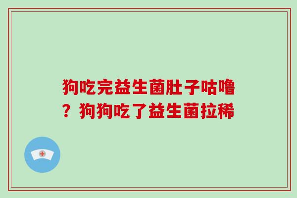 狗吃完益生菌肚子咕噜？狗狗吃了益生菌拉稀