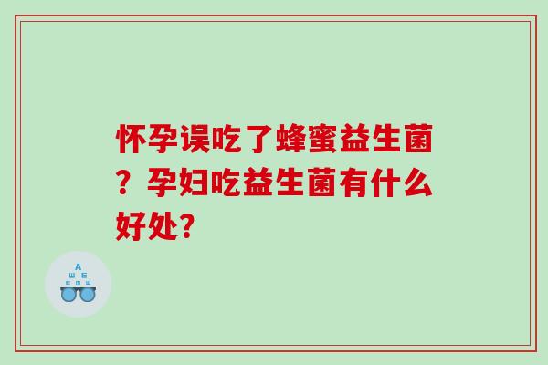 怀孕误吃了蜂蜜益生菌？孕妇吃益生菌有什么好处？