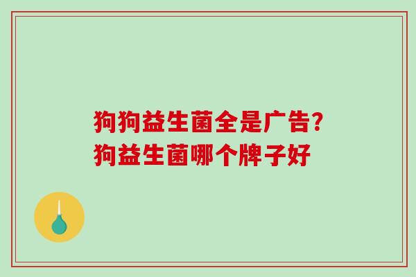 狗狗益生菌全是广告？狗益生菌哪个牌子好