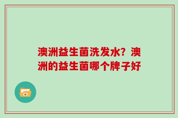 澳洲益生菌洗发水？澳洲的益生菌哪个牌子好