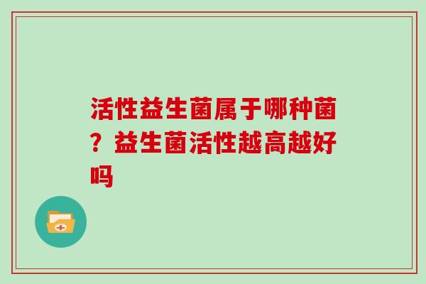 活性益生菌属于哪种菌？益生菌活性越高越好吗