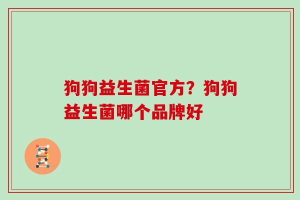 狗狗益生菌官方？狗狗益生菌哪个品牌好