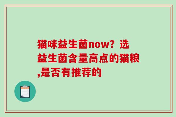 猫咪益生菌now？选益生菌含量高点的猫粮,是否有推荐的