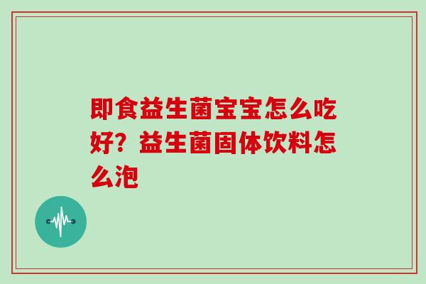 即食益生菌宝宝怎么吃好？益生菌固体饮料怎么泡