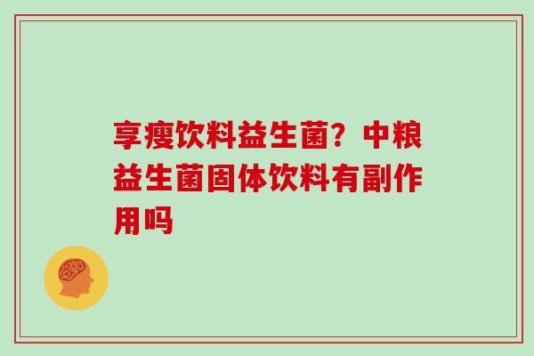 享瘦饮料益生菌？中粮益生菌固体饮料有副作用吗
