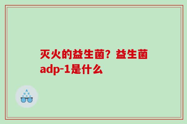灭火的益生菌？益生菌adp-1是什么