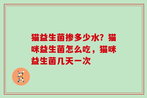 猫益生菌掺多少水？猫咪益生菌怎么吃，猫咪益生菌几天一次