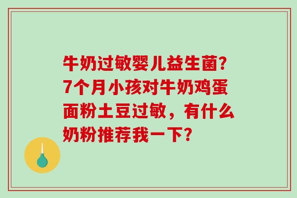 牛奶婴儿益生菌？7个月小孩对牛奶鸡蛋面粉土豆，有什么奶粉推荐我一下？
