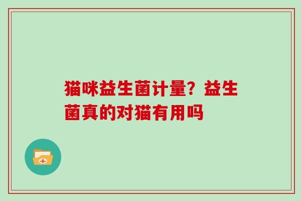 猫咪益生菌计量？益生菌真的对猫有用吗