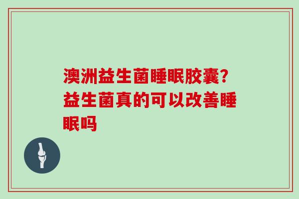 澳洲益生菌胶囊？益生菌真的可以改善吗