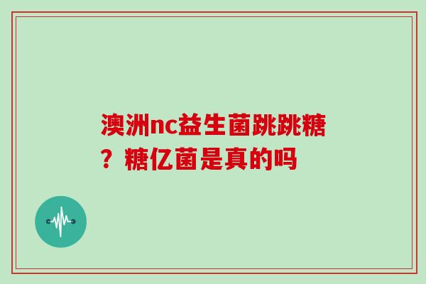 澳洲nc益生菌跳跳糖？糖亿菌是真的吗