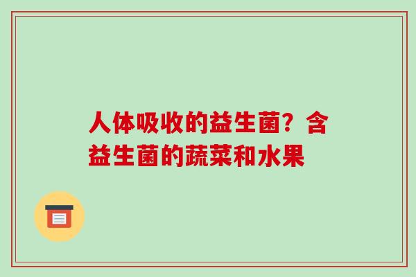 人体吸收的益生菌？含益生菌的蔬菜和水果