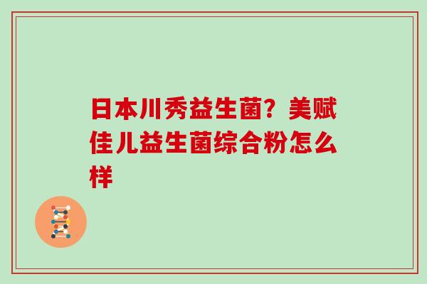 日本川秀益生菌？美赋佳儿益生菌综合粉怎么样