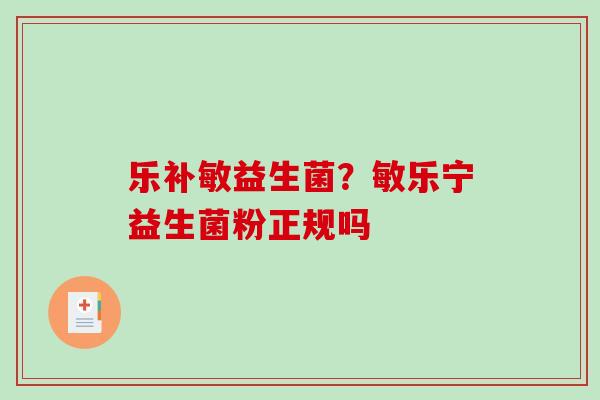 乐补敏益生菌？敏乐宁益生菌粉正规吗