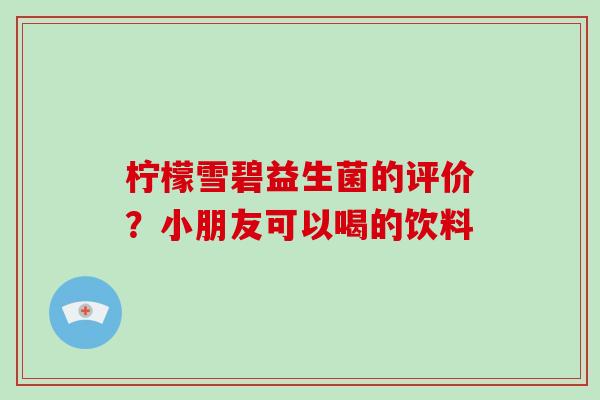 柠檬雪碧益生菌的评价？小朋友可以喝的饮料