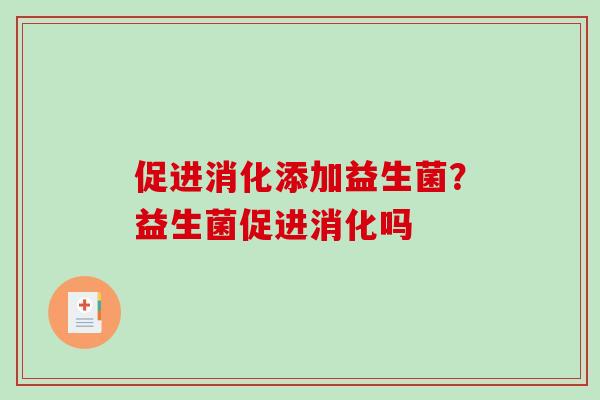 促进消化添加益生菌？益生菌促进消化吗