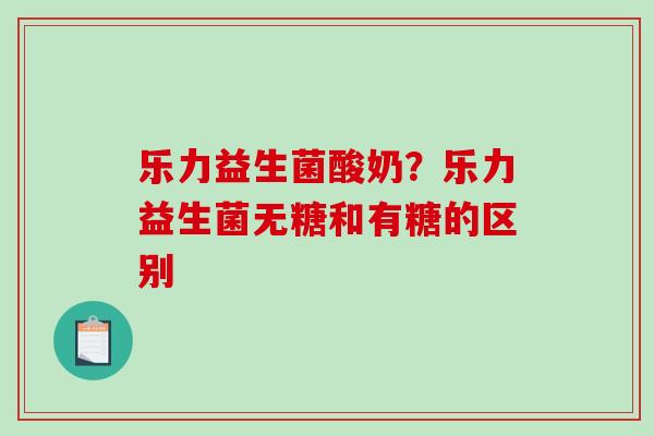乐力益生菌酸奶？乐力益生菌无糖和有糖的区别