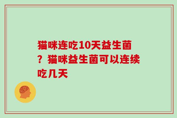 猫咪连吃10天益生菌？猫咪益生菌可以连续吃几天