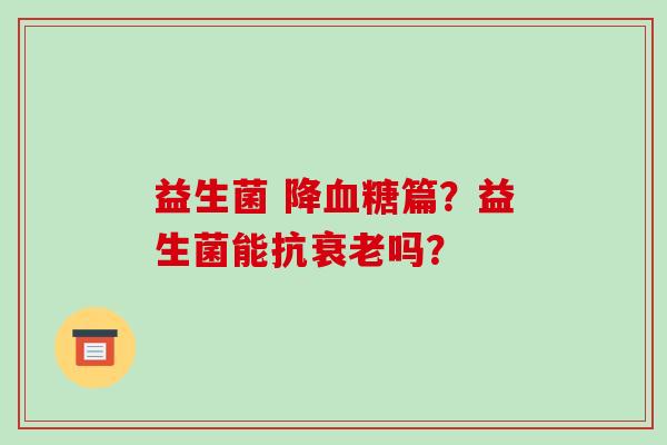 益生菌 降篇？益生菌能抗吗？