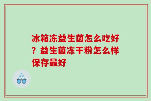 冰箱冻益生菌怎么吃好？益生菌冻干粉怎么样保存好