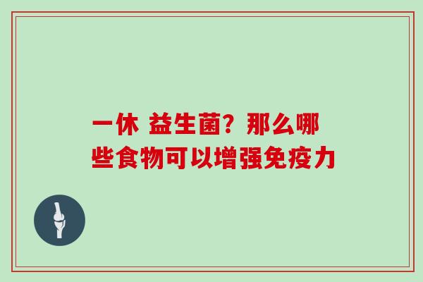 一休 益生菌？那么哪些食物可以增强免疫力