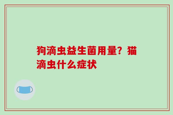 狗滴虫益生菌用量？猫滴虫什么症状