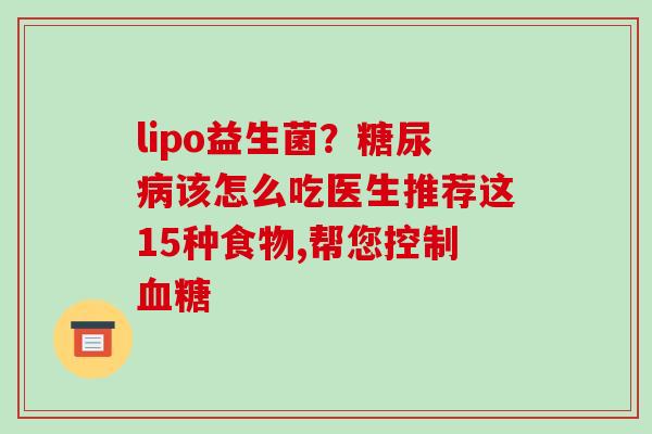 lipo益生菌？糖尿病该怎么吃医生推荐这15种食物,帮您控制血糖