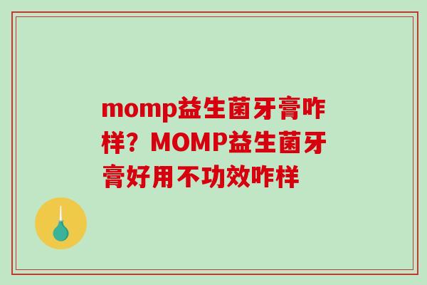 momp益生菌牙膏咋样？MOMP益生菌牙膏好用不功效咋样