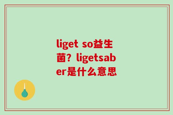 liget so益生菌？ligetsaber是什么意思