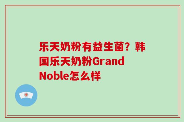 乐天奶粉有益生菌？韩国乐天奶粉GrandNoble怎么样
