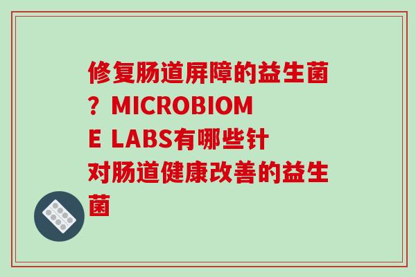 修复肠道屏障的益生菌？MICROBIOME LABS有哪些针对肠道健康改善的益生菌