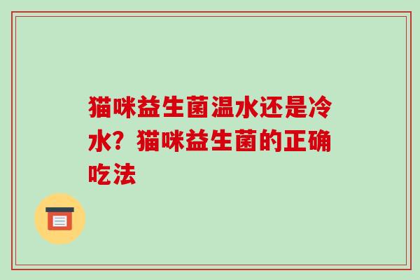 猫咪益生菌温水还是冷水？猫咪益生菌的正确吃法
