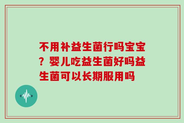 不用补益生菌行吗宝宝？婴儿吃益生菌好吗益生菌可以长期服用吗
