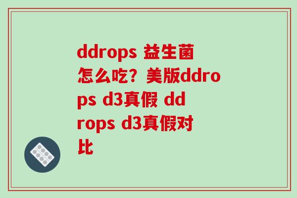 ddrops 益生菌怎么吃？美版ddrops d3真假 ddrops d3真假对比