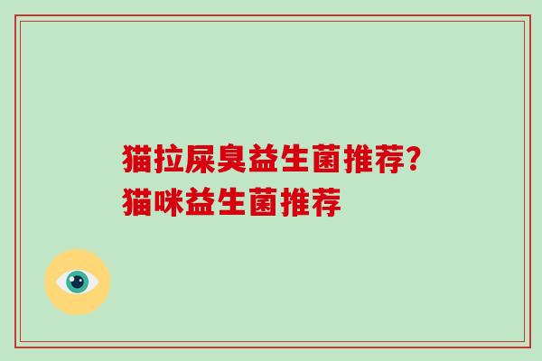 猫拉屎臭益生菌推荐？猫咪益生菌推荐