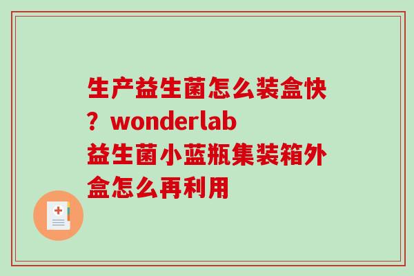 生产益生菌怎么装盒快？wonderlab益生菌小蓝瓶集装箱外盒怎么再利用