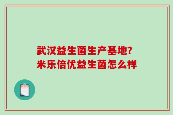 武汉益生菌生产基地？米乐倍优益生菌怎么样