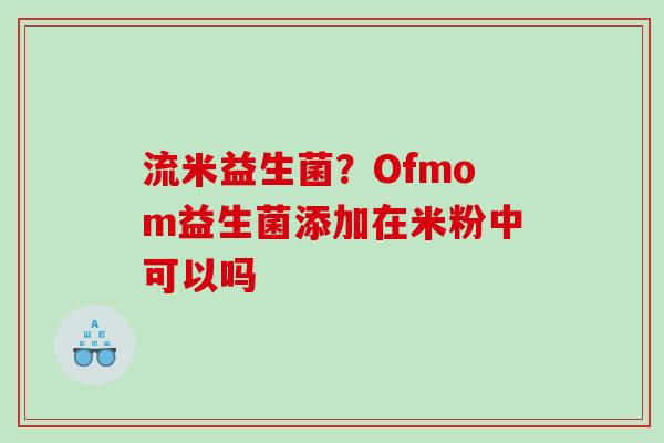 流米益生菌？Ofmom益生菌添加在米粉中可以吗