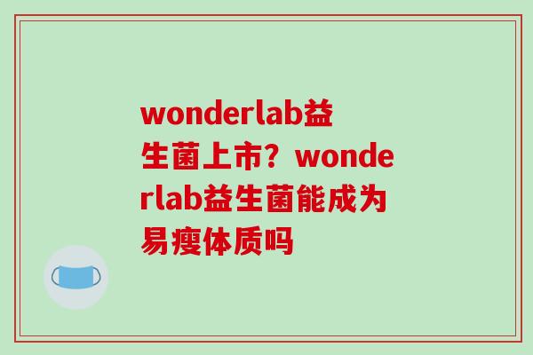 wonderlab益生菌上市？wonderlab益生菌能成为易瘦体质吗